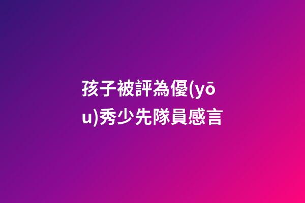 孩子被評為優(yōu)秀少先隊員感言
