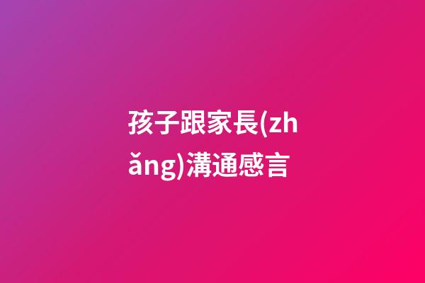 孩子跟家長(zhǎng)溝通感言