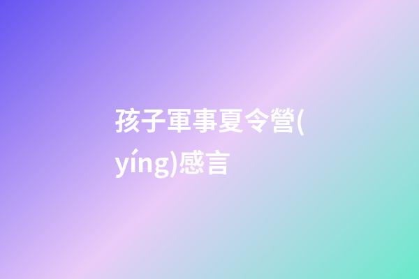 孩子軍事夏令營(yíng)感言
