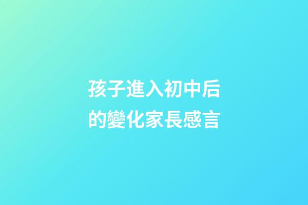 孩子進入初中后的變化家長感言
