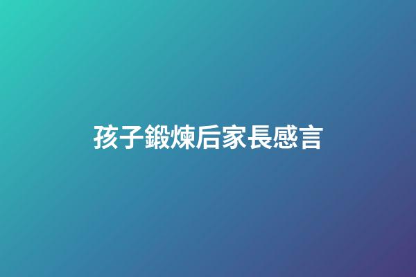 孩子鍛煉后家長感言