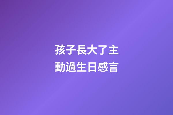 孩子長大了主動過生日感言