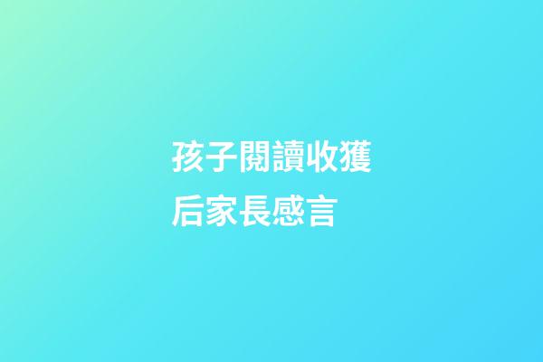 孩子閱讀收獲后家長感言