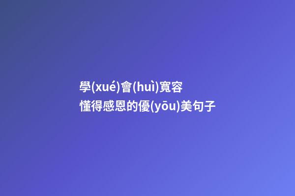 學(xué)會(huì)寬容懂得感恩的優(yōu)美句子