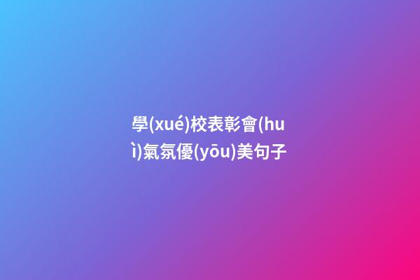 學(xué)校表彰會(huì)氣氛優(yōu)美句子