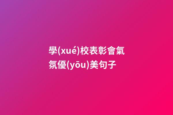 學(xué)校表彰會氣氛優(yōu)美句子