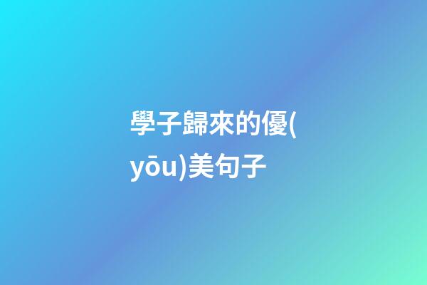 學子歸來的優(yōu)美句子