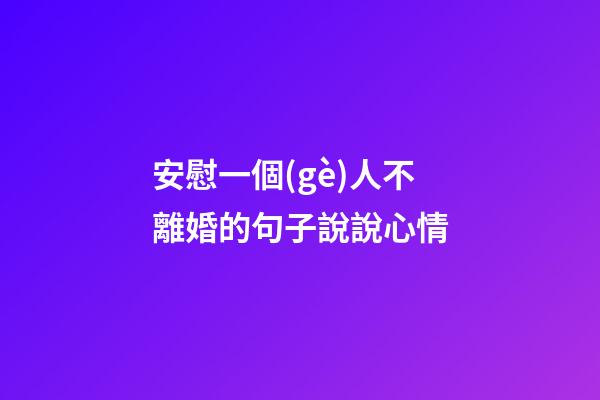 安慰一個(gè)人不離婚的句子說說心情