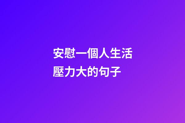 安慰一個人生活壓力大的句子