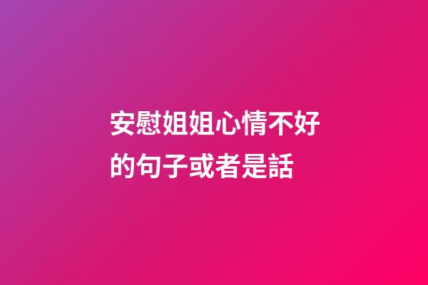 安慰姐姐心情不好的句子或者是話