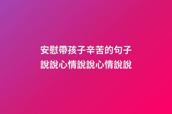 安慰帶孩子辛苦的句子說說心情說說心情說說