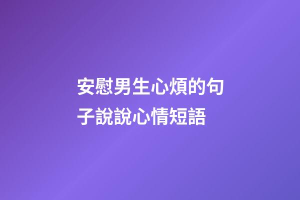 安慰男生心煩的句子說說心情短語