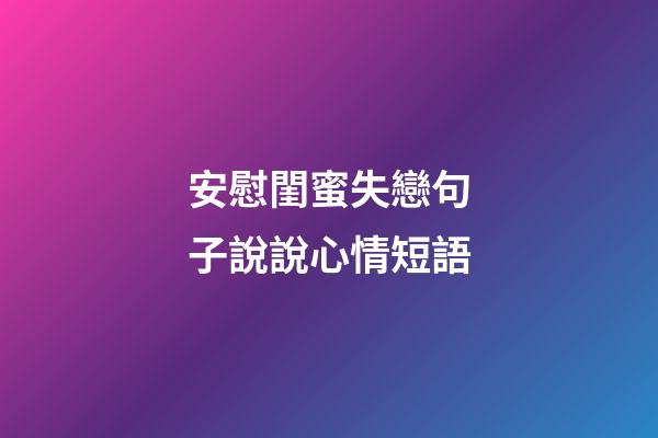 安慰閨蜜失戀句子說說心情短語