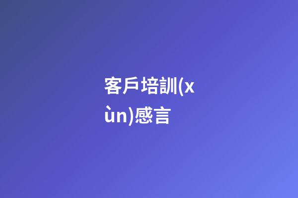 客戶培訓(xùn)感言