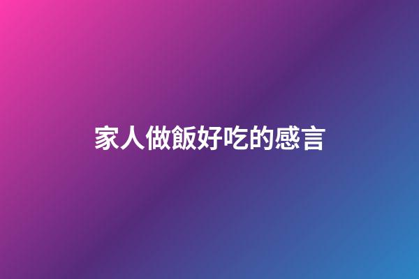 家人做飯好吃的感言