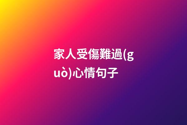 家人受傷難過(guò)心情句子