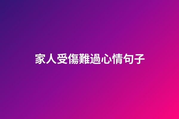 家人受傷難過心情句子