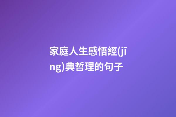 家庭人生感悟經(jīng)典哲理的句子