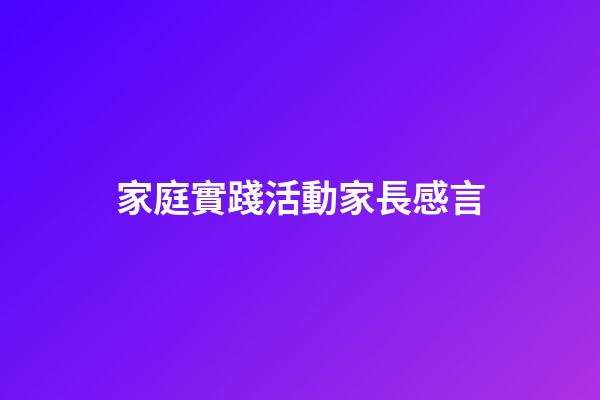 家庭實踐活動家長感言