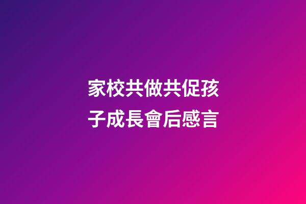 家校共做共促孩子成長會后感言