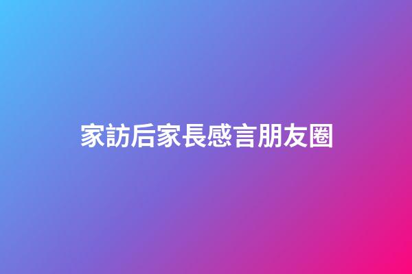 家訪后家長感言朋友圈