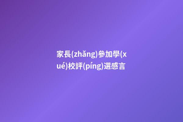 家長(zhǎng)參加學(xué)校評(píng)選感言