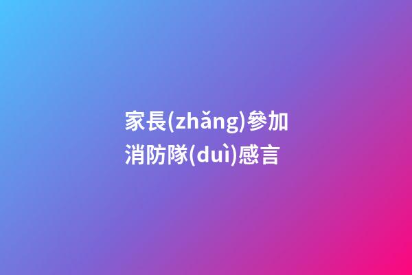 家長(zhǎng)參加消防隊(duì)感言