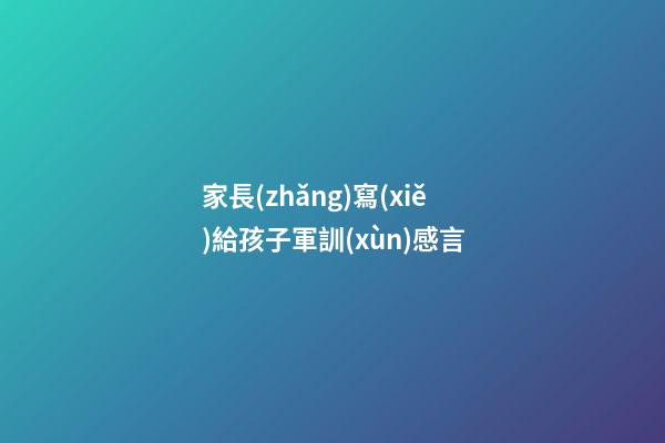 家長(zhǎng)寫(xiě)給孩子軍訓(xùn)感言