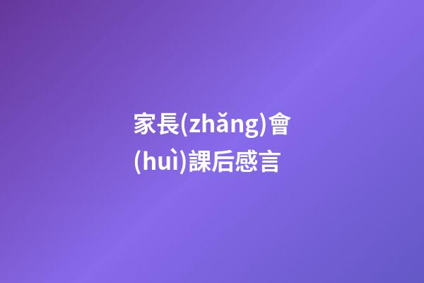家長(zhǎng)會(huì)課后感言