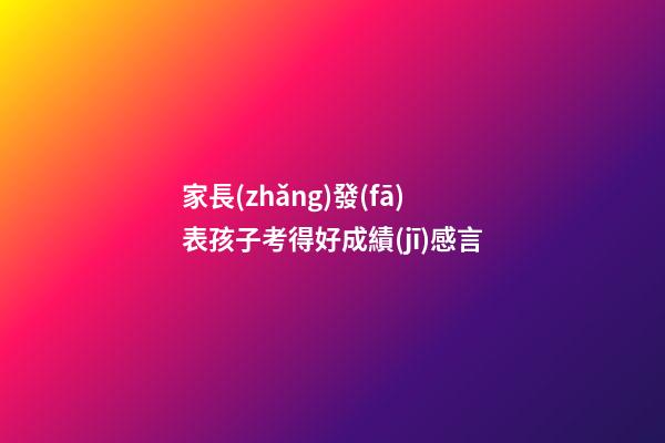 家長(zhǎng)發(fā)表孩子考得好成績(jī)感言