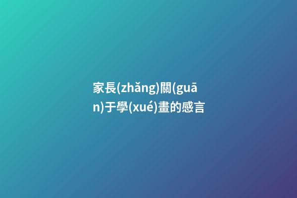 家長(zhǎng)關(guān)于學(xué)畫的感言