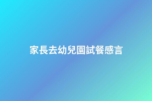 家長去幼兒園試餐感言