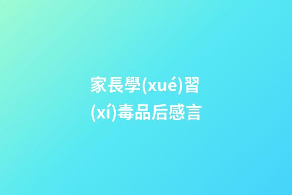 家長學(xué)習(xí)毒品后感言