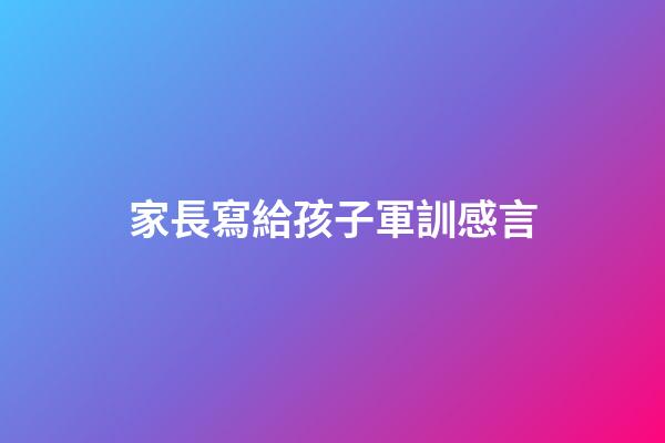 家長寫給孩子軍訓感言