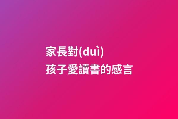 家長對(duì)孩子愛讀書的感言