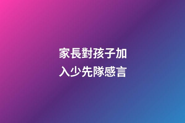 家長對孩子加入少先隊感言