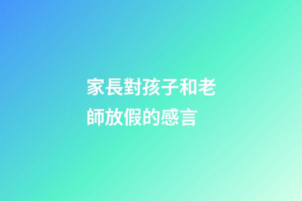 家長對孩子和老師放假的感言