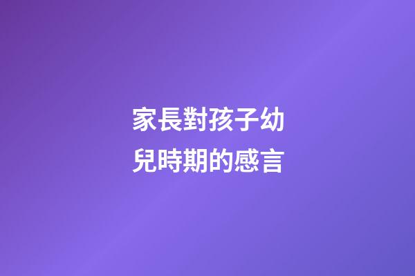 家長對孩子幼兒時期的感言