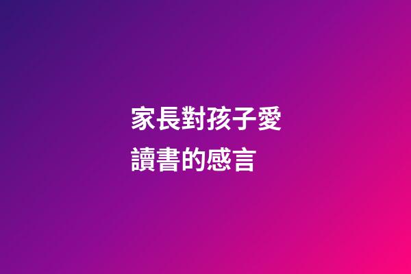 家長對孩子愛讀書的感言