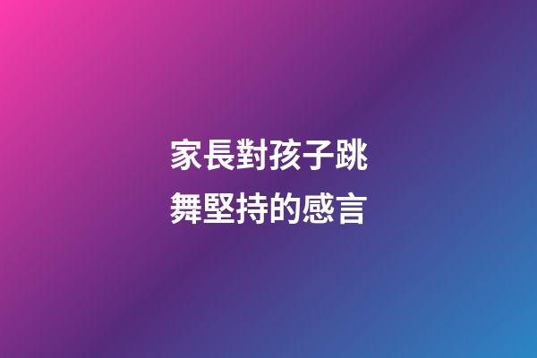 家長對孩子跳舞堅持的感言