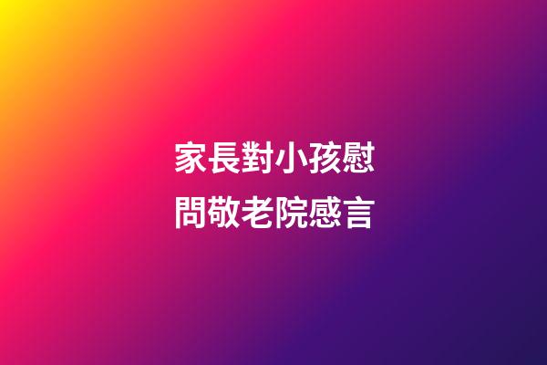 家長對小孩慰問敬老院感言