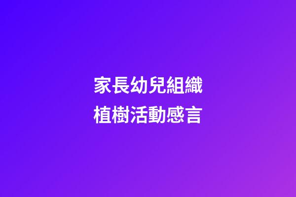 家長幼兒組織植樹活動感言