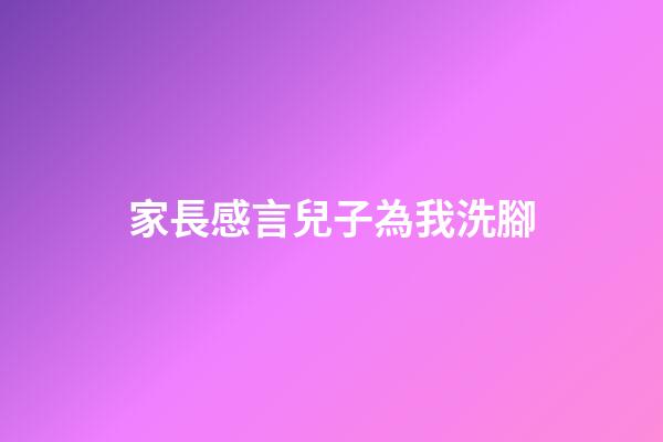 家長感言兒子為我洗腳