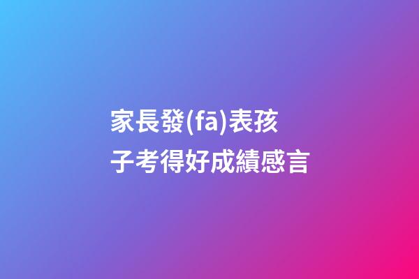 家長發(fā)表孩子考得好成績感言