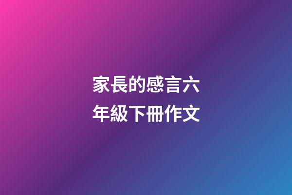 家長的感言六年級下冊作文