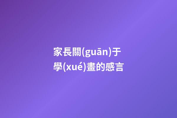 家長關(guān)于學(xué)畫的感言