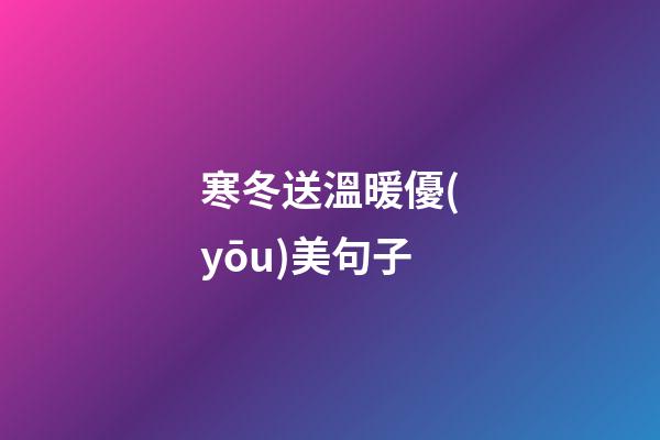 寒冬送溫暖優(yōu)美句子