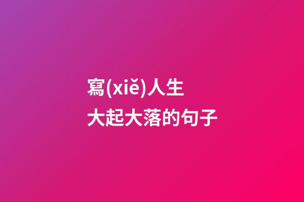 寫(xiě)人生大起大落的句子