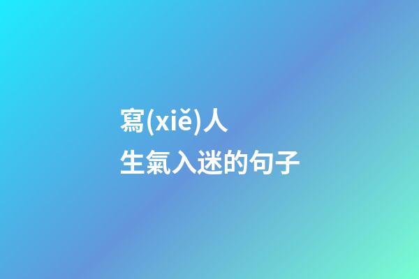 寫(xiě)人生氣入迷的句子