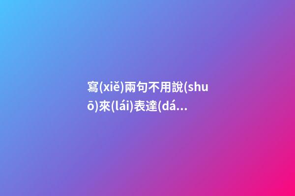 寫(xiě)兩句不用說(shuō)來(lái)表達(dá)的句子